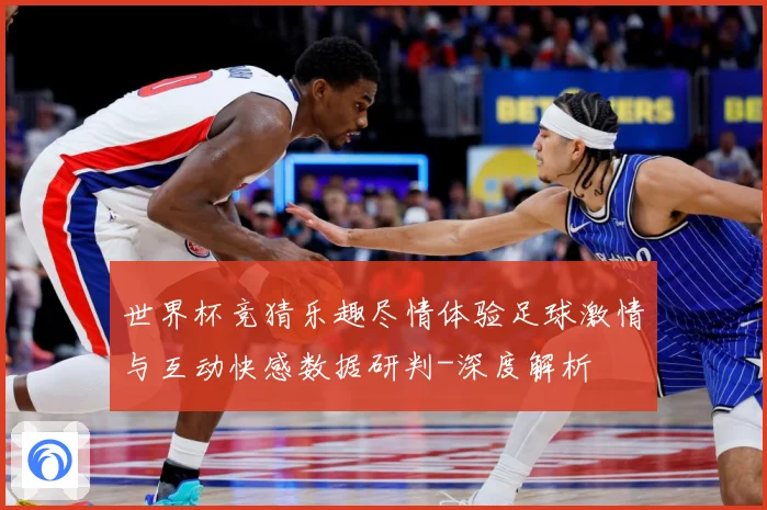 世界杯竞猜乐趣尽情体验足球激情与互动快感数据研判-深度解析