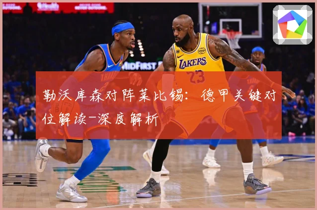 勒沃库森对阵莱比锡：德甲关键对位解读-深度解析
