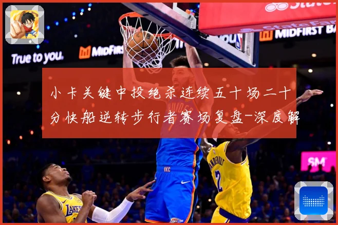 小卡关键中投绝杀连续五十场二十分快船逆转步行者赛场复盘-深度解析