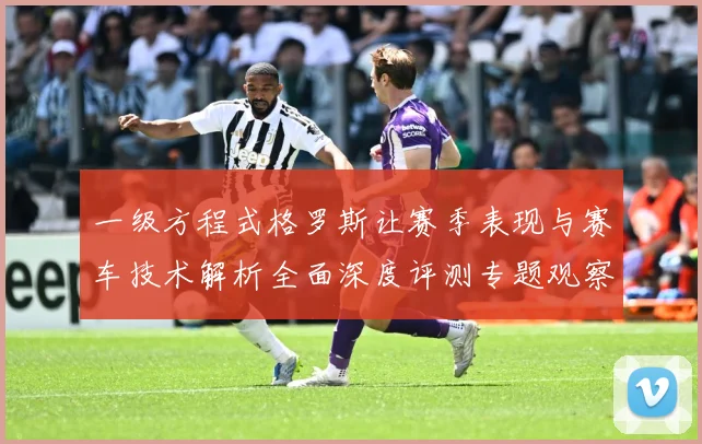 一级方程式格罗斯让赛季表现与赛车技术解析全面深度评测专题观察-深度解析