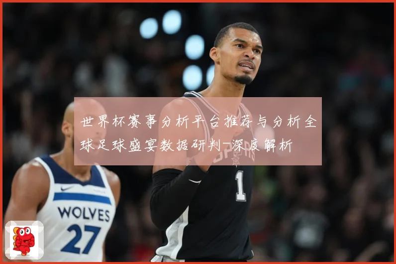 世界杯赛事分析平台推荐与分析全球足球盛宴数据研判-深度解析