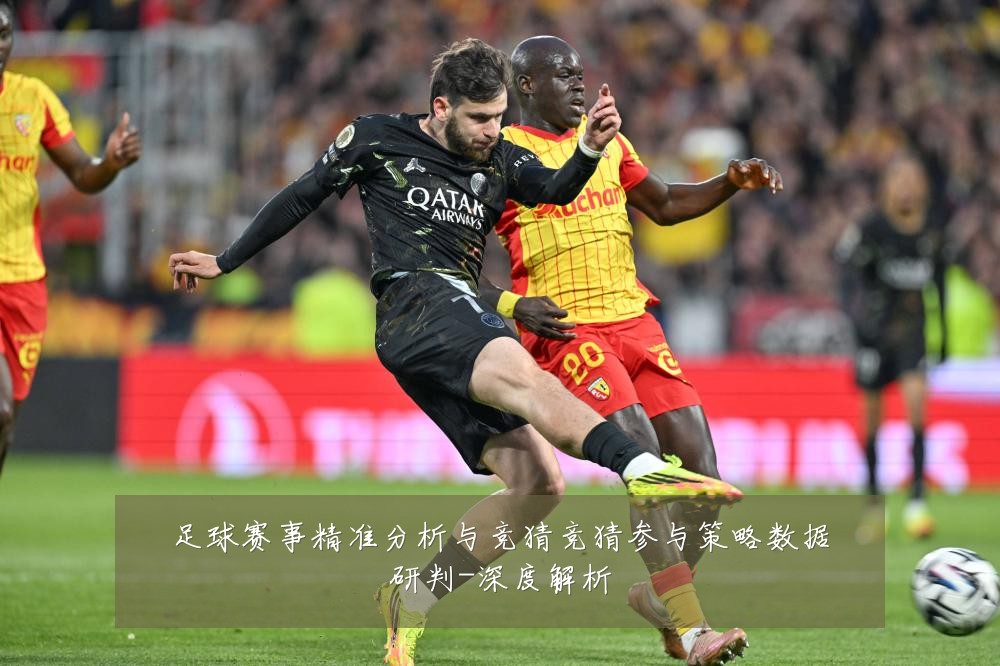 足球赛事精准分析与竞猜竞猜参与策略数据研判-深度解析