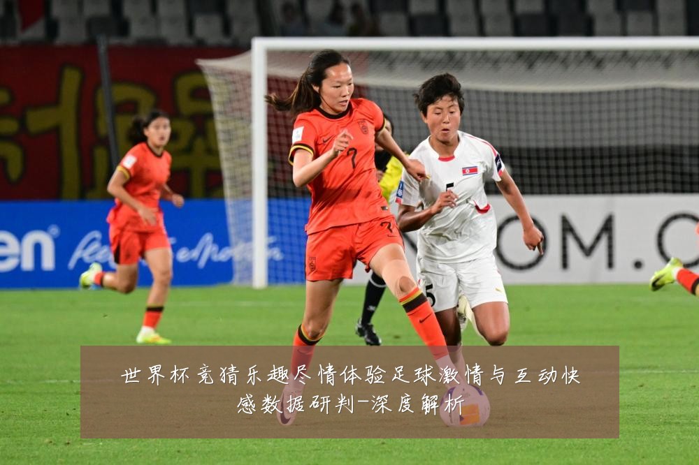 世界杯竞猜乐趣尽情体验足球激情与互动快感数据研判-深度解析