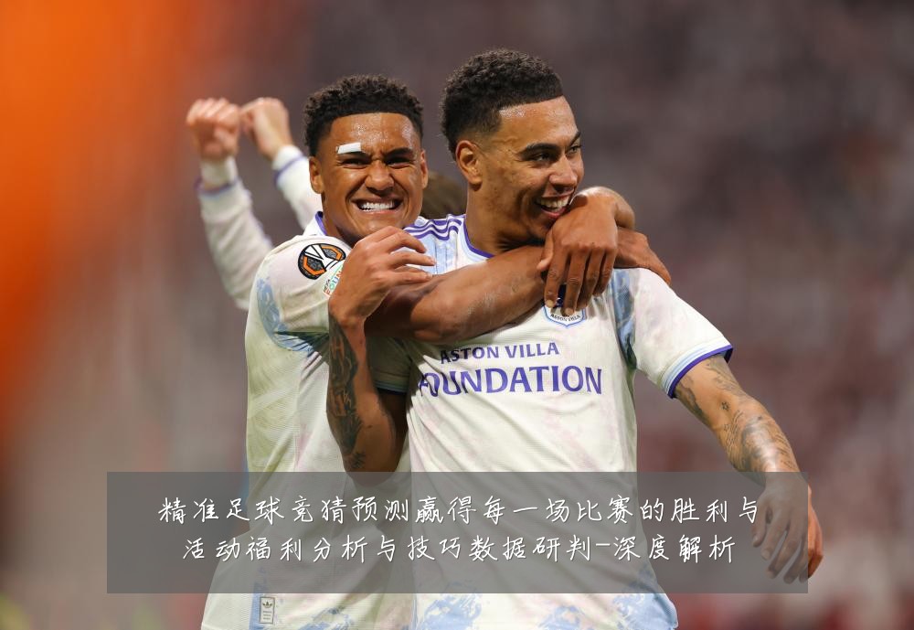 精准足球竞猜预测赢得每一场比赛的胜利与活动福利分析与技巧数据研判-深度解析