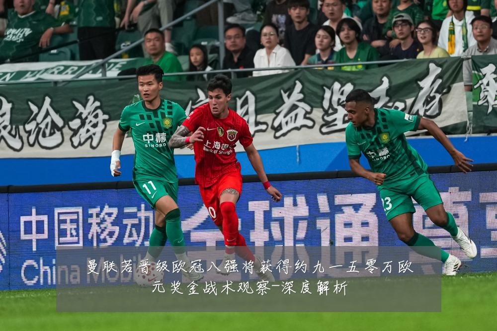 曼联若晋级欧冠八强将获得约九一五零万欧元奖金战术观察-深度解析